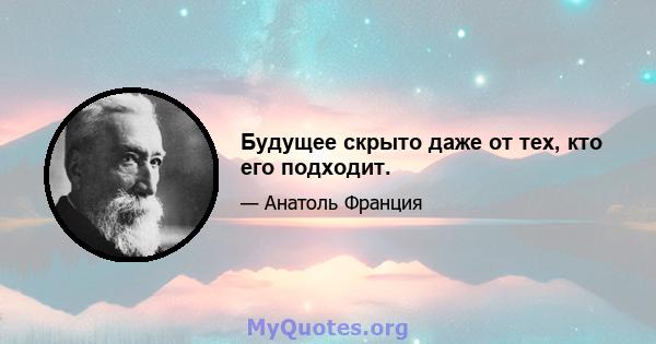 Будущее скрыто даже от тех, кто его подходит.