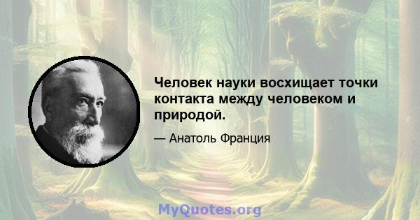 Человек науки восхищает точки контакта между человеком и природой.