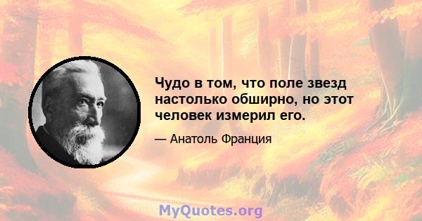 Чудо в том, что поле звезд настолько обширно, но этот человек измерил его.