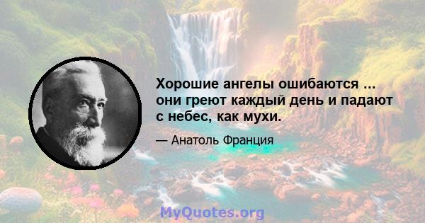 Хорошие ангелы ошибаются ... они греют каждый день и падают с небес, как мухи.