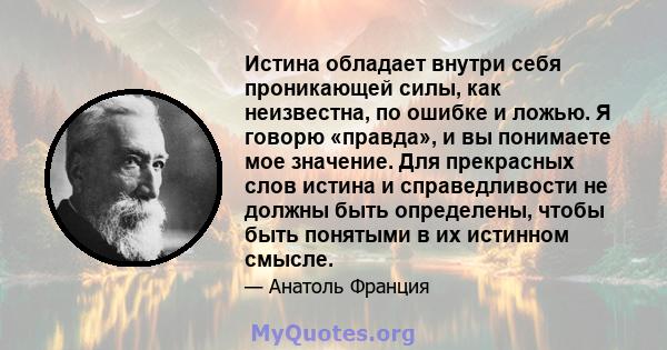 Истина обладает внутри себя проникающей силы, как неизвестна, по ошибке и ложью. Я говорю «правда», и вы понимаете мое значение. Для прекрасных слов истина и справедливости не должны быть определены, чтобы быть понятыми 