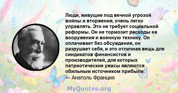 Люди, живущие под вечной угрозой войны и вторжения, очень легко управлять. Это не требует социальной реформы. Он не тормозит расходы на вооружения и военную технику. Он оплачивает без обсуждения, он разрушает себя, и