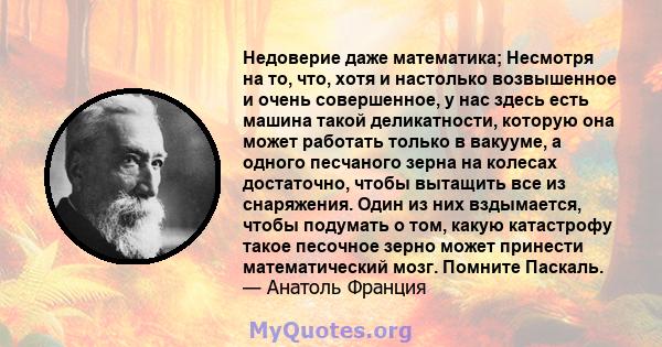 Недоверие даже математика; Несмотря на то, что, хотя и настолько возвышенное и очень совершенное, у нас здесь есть машина такой деликатности, которую она может работать только в вакууме, а одного песчаного зерна на