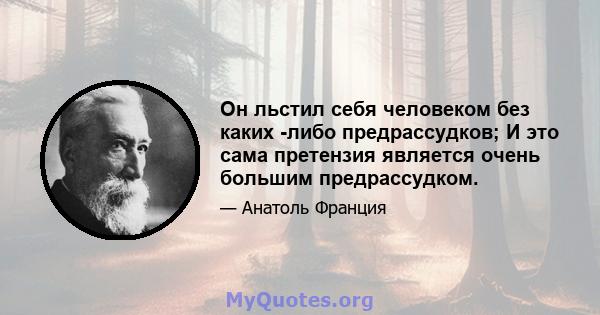 Он льстил себя человеком без каких -либо предрассудков; И это сама претензия является очень большим предрассудком.