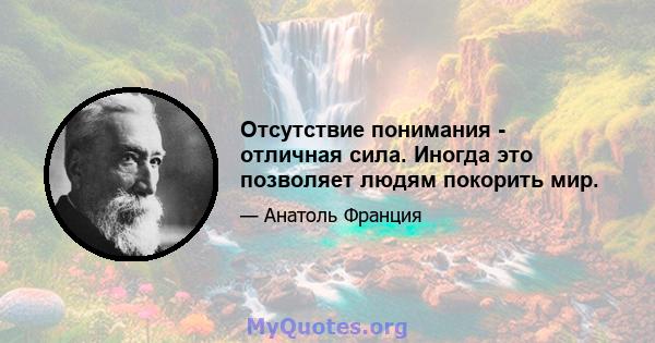 Отсутствие понимания - отличная сила. Иногда это позволяет людям покорить мир.