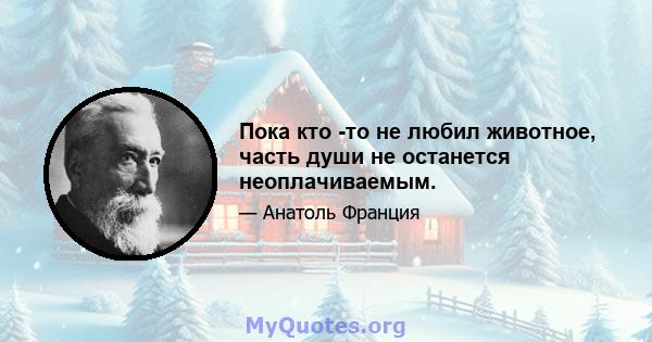 Пока кто -то не любил животное, часть души не останется неоплачиваемым.