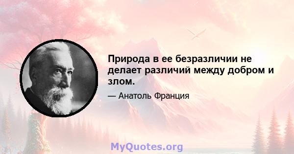 Природа в ее безразличии не делает различий между добром и злом.