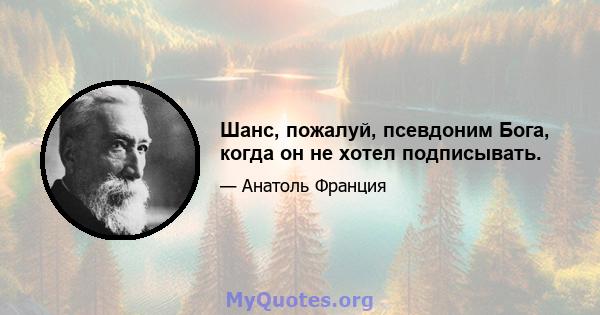 Шанс, пожалуй, псевдоним Бога, когда он не хотел подписывать.