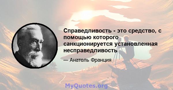 Справедливость - это средство, с помощью которого санкционируется установленная несправедливость