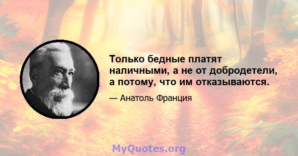 Только бедные платят наличными, а не от добродетели, а потому, что им отказываются.