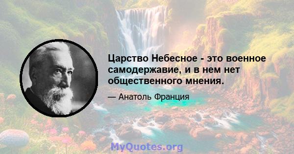 Царство Небесное - это военное самодержавие, и в нем нет общественного мнения.