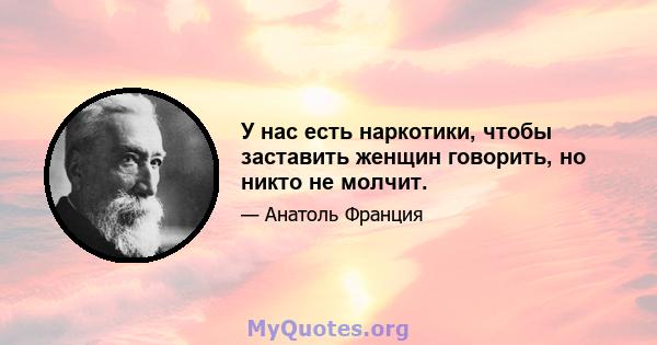 У нас есть наркотики, чтобы заставить женщин говорить, но никто не молчит.