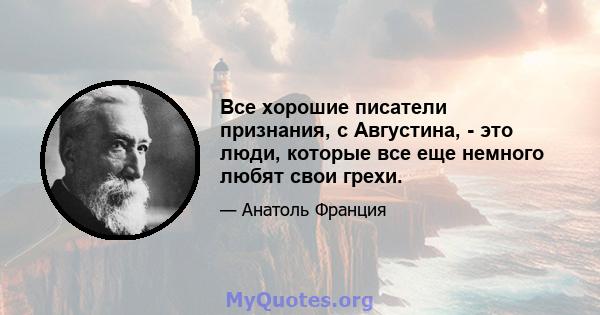 Все хорошие писатели признания, с Августина, - это люди, которые все еще немного любят свои грехи.