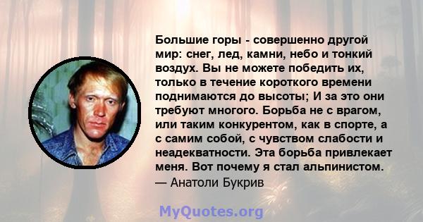 Большие горы - совершенно другой мир: снег, лед, камни, небо и тонкий воздух. Вы не можете победить их, только в течение короткого времени поднимаются до высоты; И за это они требуют многого. Борьба не с врагом, или