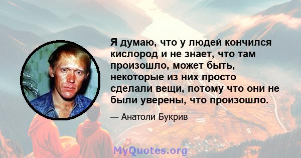 Я думаю, что у людей кончился кислород и не знает, что там произошло, может быть, некоторые из них просто сделали вещи, потому что они не были уверены, что произошло.