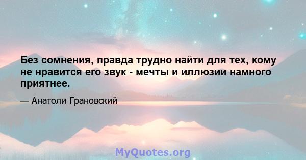 Без сомнения, правда трудно найти для тех, кому не нравится его звук - мечты и иллюзии намного приятнее.