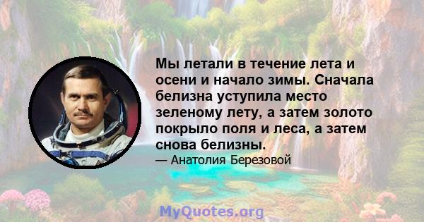 Мы летали в течение лета и осени и начало зимы. Сначала белизна уступила место зеленому лету, а затем золото покрыло поля и леса, а затем снова белизны.