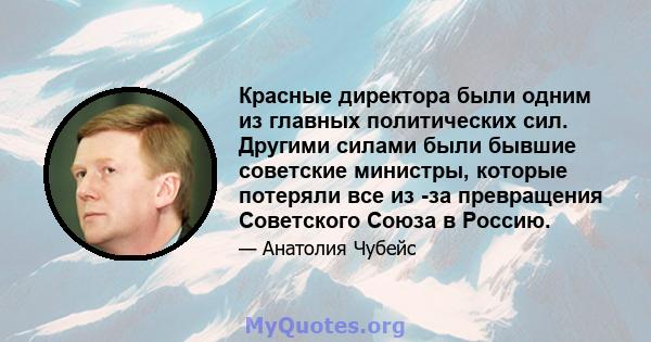 Красные директора были одним из главных политических сил. Другими силами были бывшие советские министры, которые потеряли все из -за превращения Советского Союза в Россию.