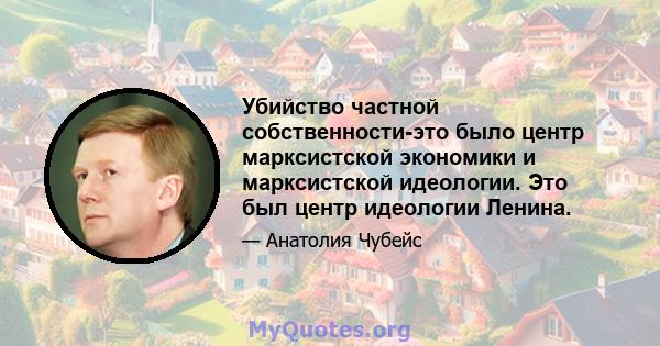 Убийство частной собственности-это было центр марксистской экономики и марксистской идеологии. Это был центр идеологии Ленина.