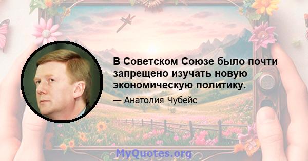 В Советском Союзе было почти запрещено изучать новую экономическую политику.