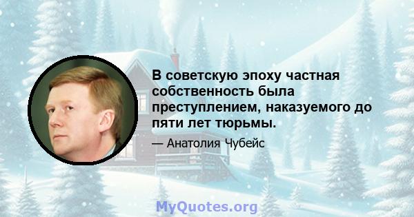 В советскую эпоху частная собственность была преступлением, наказуемого до пяти лет тюрьмы.