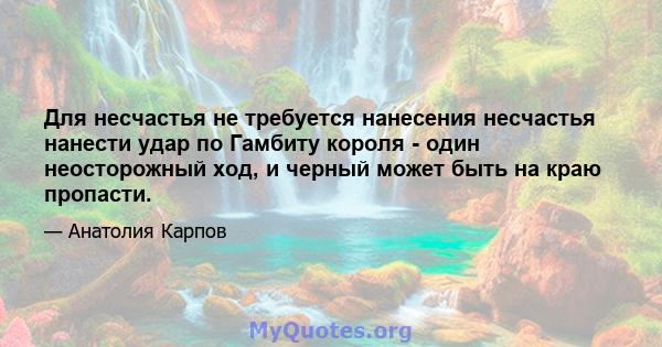 Для несчастья не требуется нанесения несчастья нанести удар по Гамбиту короля - один неосторожный ход, и черный может быть на краю пропасти.