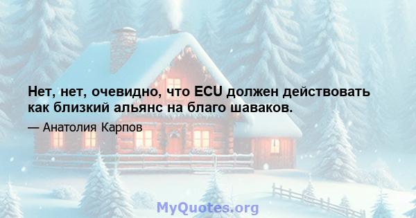 Нет, нет, очевидно, что ECU должен действовать как близкий альянс на благо шаваков.