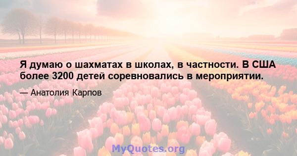 Я думаю о шахматах в школах, в частности. В США более 3200 детей соревновались в мероприятии.