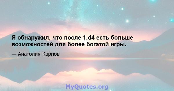 Я обнаружил, что после 1.d4 есть больше возможностей для более богатой игры.