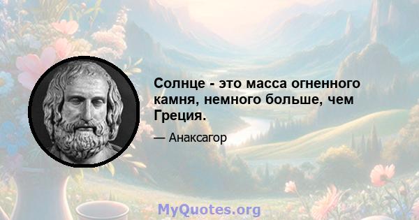 Солнце - это масса огненного камня, немного больше, чем Греция.