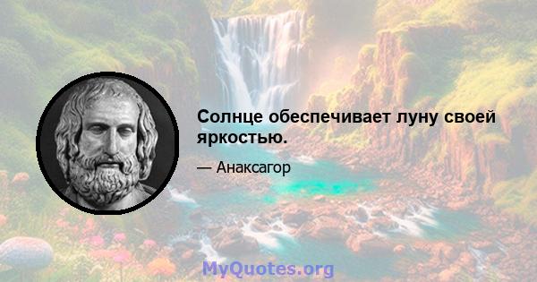 Солнце обеспечивает луну своей яркостью.