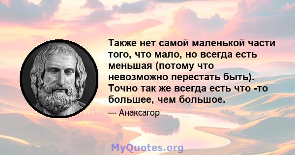 Также нет самой маленькой части того, что мало, но всегда есть меньшая (потому что невозможно перестать быть). Точно так же всегда есть что -то большее, чем большое.