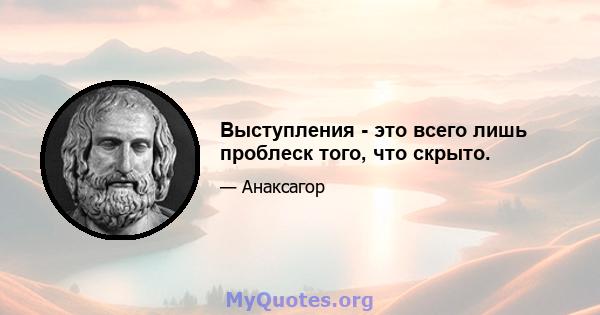 Выступления - это всего лишь проблеск того, что скрыто.