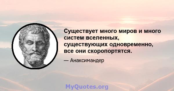 Существует много миров и много систем вселенных, существующих одновременно, все они скоропортятся.