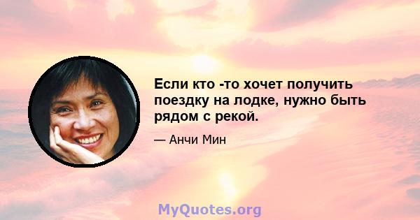 Если кто -то хочет получить поездку на лодке, нужно быть рядом с рекой.