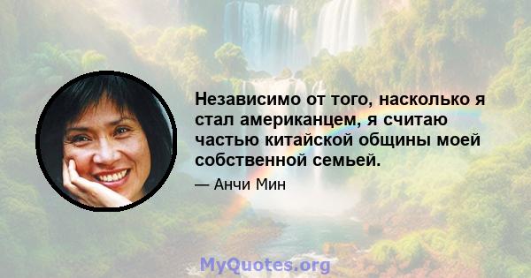 Независимо от того, насколько я стал американцем, я считаю частью китайской общины моей собственной семьей.