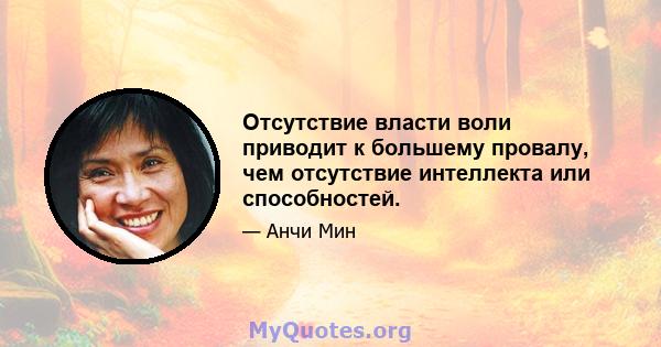 Отсутствие власти воли приводит к большему провалу, чем отсутствие интеллекта или способностей.