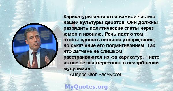 Карикатуры являются важной частью нашей культуры дебатов. Они должны разрядить политические спаты через юмор и иронию. Речь идет о том, чтобы сделать сильное утверждение, но смягчение его подмигиванием. Так что датчане