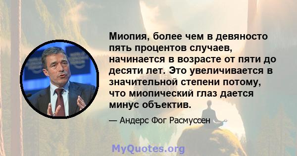 Миопия, более чем в девяносто пять процентов случаев, начинается в возрасте от пяти до десяти лет. Это увеличивается в значительной степени потому, что миопический глаз дается минус объектив.