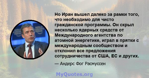 Но Иран вышел далеко за рамки того, что необходимо для чисто гражданской программы. Он скрыл несколько ядерных средств от Международного агентства по атомной энергетике, играл в прятки с международным сообществом и