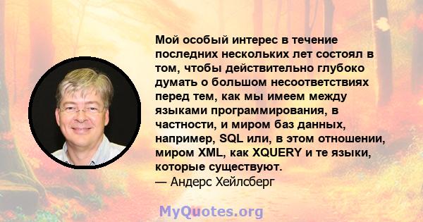 Мой особый интерес в течение последних нескольких лет состоял в том, чтобы действительно глубоко думать о большом несоответствиях перед тем, как мы имеем между языками программирования, в частности, и миром баз данных,