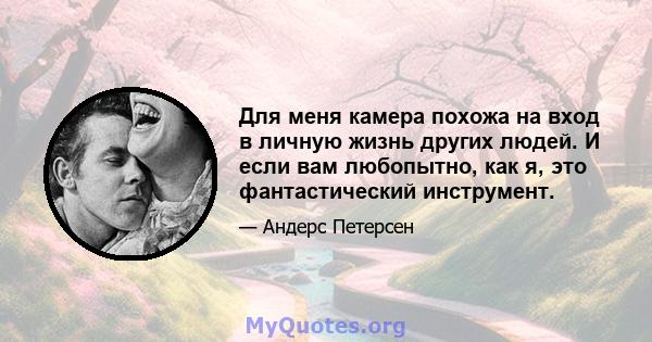 Для меня камера похожа на вход в личную жизнь других людей. И если вам любопытно, как я, это фантастический инструмент.