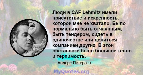 Люди в CAF Lehmitz имели присутствие и искренность, которой мне не хватало. Было нормально быть отчаянным, быть тендером, сидеть в одиночестве или делиться компанией других. В этой обстановке было большое тепло и