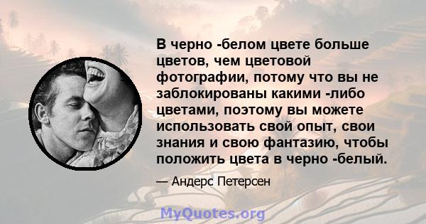 В черно -белом цвете больше цветов, чем цветовой фотографии, потому что вы не заблокированы какими -либо цветами, поэтому вы можете использовать свой опыт, свои знания и свою фантазию, чтобы положить цвета в черно