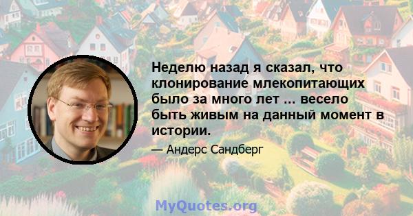 Неделю назад я сказал, что клонирование млекопитающих было за много лет ... весело быть живым на данный момент в истории.