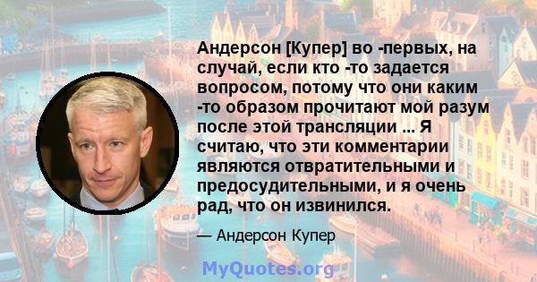 Андерсон [Купер] во -первых, на случай, если кто -то задается вопросом, потому что они каким -то образом прочитают мой разум после этой трансляции ... Я считаю, что эти комментарии являются отвратительными и