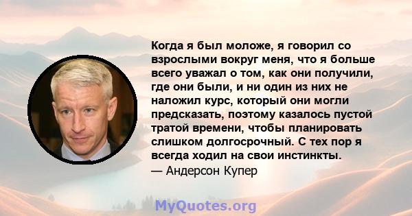 Когда я был моложе, я говорил со взрослыми вокруг меня, что я больше всего уважал о том, как они получили, где они были, и ни один из них не наложил курс, который они могли предсказать, поэтому казалось пустой тратой