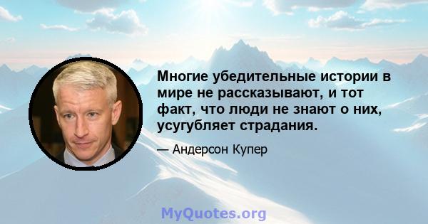 Многие убедительные истории в мире не рассказывают, и тот факт, что люди не знают о них, усугубляет страдания.