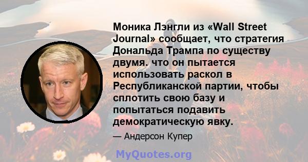 Моника Лэнгли из «Wall Street Journal» сообщает, что стратегия Дональда Трампа по существу двумя. что он пытается использовать раскол в Республиканской партии, чтобы сплотить свою базу и попытаться подавить