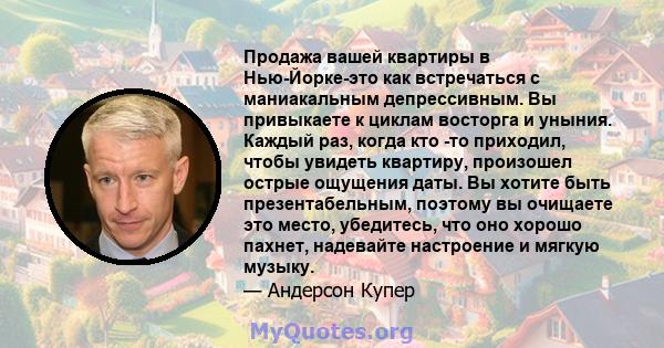 Продажа вашей квартиры в Нью-Йорке-это как встречаться с маниакальным депрессивным. Вы привыкаете к циклам восторга и уныния. Каждый раз, когда кто -то приходил, чтобы увидеть квартиру, произошел острые ощущения даты.